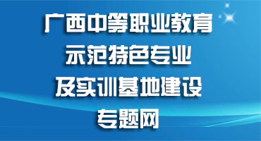 廣西中等職業(yè)教育示范特色專(zhuān)業(yè)及實(shí)訓(xùn)基地建設(shè)專(zhuān)題網(wǎng)